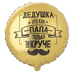 Шар фольгированный 18"/46см Круг Дедушка это как папа, только еще круче